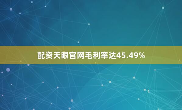 配资天眼官网毛利率达45.49%