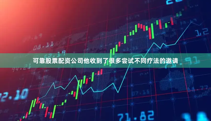 可靠股票配资公司他收到了很多尝试不同疗法的邀请