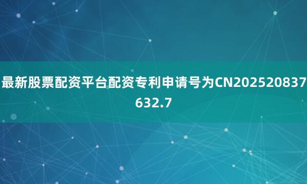 最新股票配资平台配资专利申请号为CN202520837632.7
