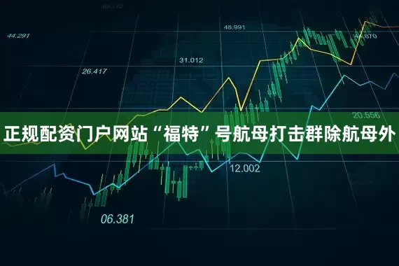 正规配资门户网站“福特”号航母打击群除航母外