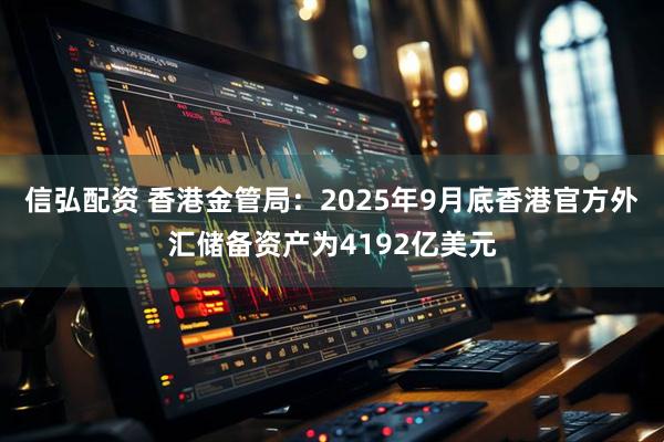 信弘配资 香港金管局：2025年9月底香港官方外汇储备资产为4192亿美元