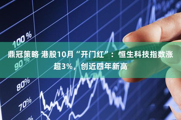 鼎冠策略 港股10月“开门红”：恒生科技指数涨超3%，创近四年新高