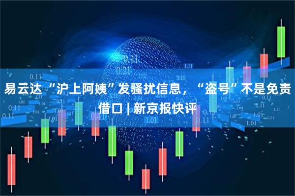 易云达 “沪上阿姨”发骚扰信息，“盗号”不是免责借口 | 新京报快评