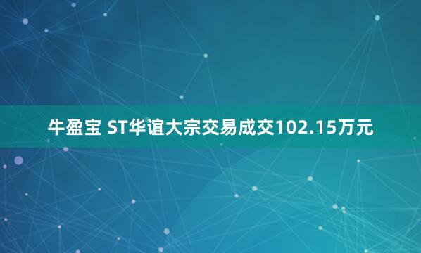 牛盈宝 ST华谊大宗交易成交102.15万元