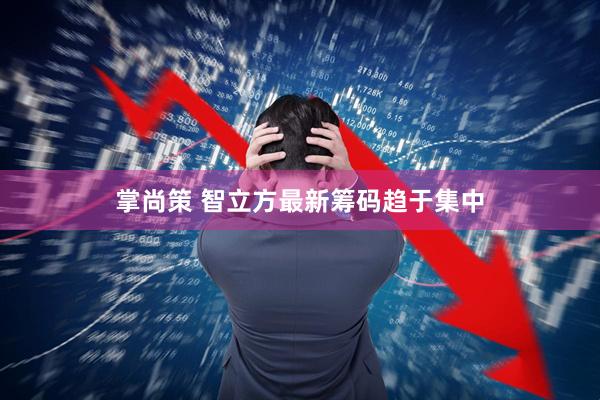 掌尚策 智立方最新筹码趋于集中
